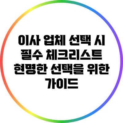 이사 업체 선택 시 필수 체크리스트: 현명한 선택을 위한 가이드