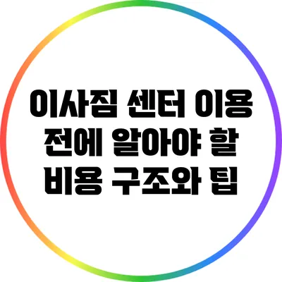 이사짐 센터 이용 전에 알아야 할 비용 구조와 팁