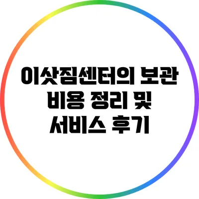 이삿짐센터의 보관 비용 정리 및 서비스 후기