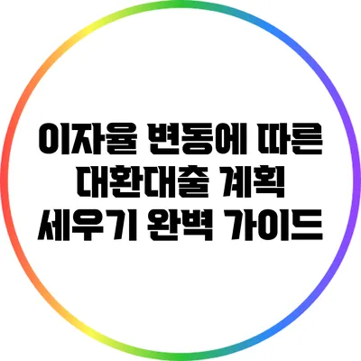 이자율 변동에 따른 대환대출 계획 세우기 완벽 가이드
