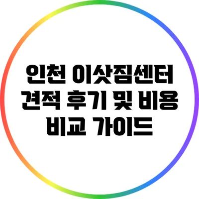 인천 이삿짐센터 견적 후기 및 비용 비교 가이드