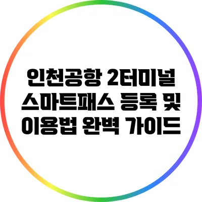 인천공항 2터미널 스마트패스 등록 및 이용법 완벽 가이드