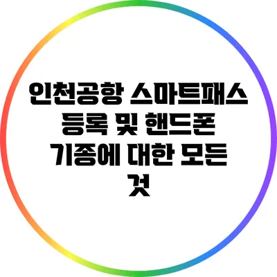 인천공항 스마트패스 등록 및 핸드폰 기종에 대한 모든 것