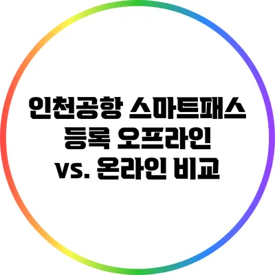 인천공항 스마트패스 등록: 오프라인 vs. 온라인 비교