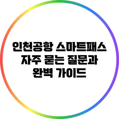 인천공항 스마트패스: 자주 묻는 질문과 완벽 가이드