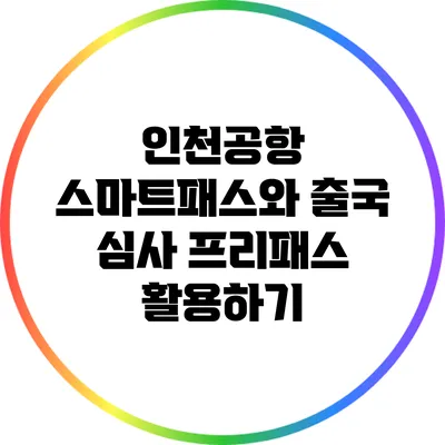인천공항 스마트패스와 출국 심사 프리패스 활용하기