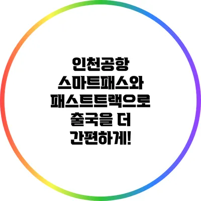 인천공항 스마트패스와 패스트트랙으로 출국을 더 간편하게!