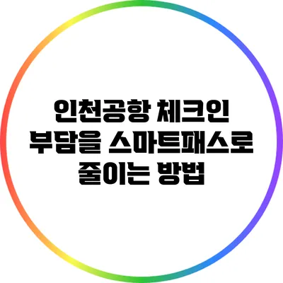 인천공항 체크인 부담을 스마트패스로 줄이는 방법