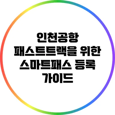 인천공항 패스트트랙을 위한 스마트패스 등록 가이드