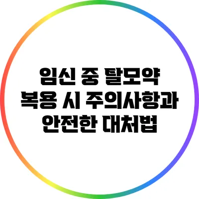 임신 중 탈모약 복용 시 주의사항과 안전한 대처법