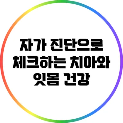 자가 진단으로 체크하는 치아와 잇몸 건강