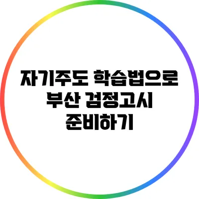 자기주도 학습법으로 부산 검정고시 준비하기