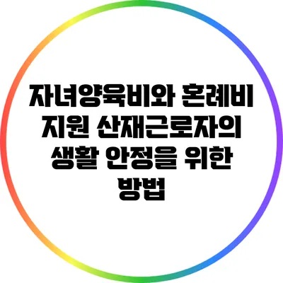 자녀양육비와 혼례비 지원: 산재근로자의 생활 안정을 위한 방법