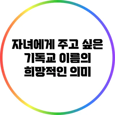 자녀에게 주고 싶은 기독교 이름의 희망적인 의미