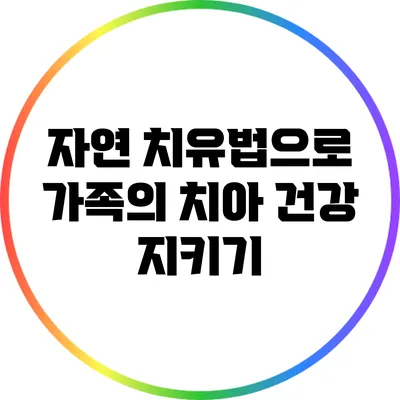 자연 치유법으로 가족의 치아 건강 지키기