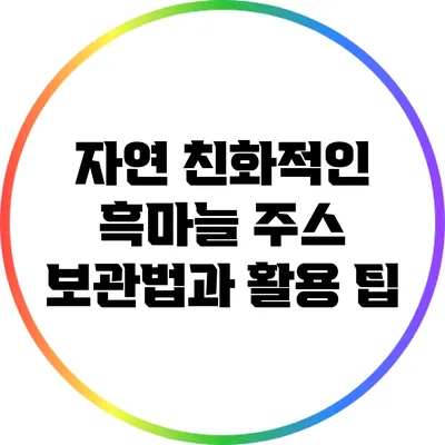 자연 친화적인 흑마늘 주스 보관법과 활용 팁