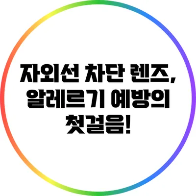 자외선 차단 렌즈, 알레르기 예방의 첫걸음!