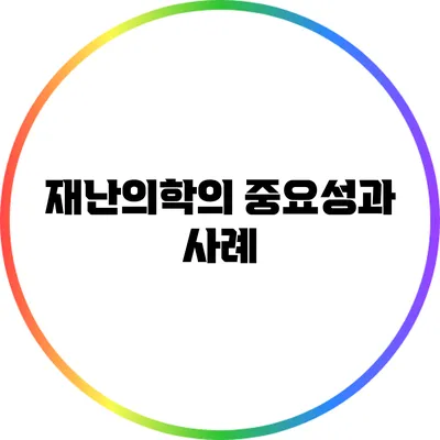 재난의학의 중요성과 사례