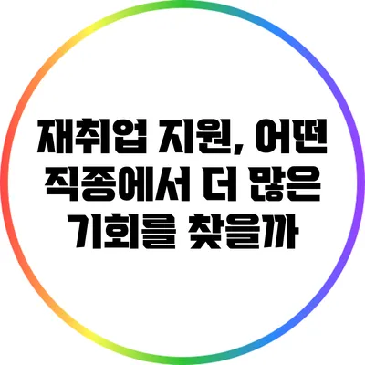 재취업 지원, 어떤 직종에서 더 많은 기회를 찾을까?