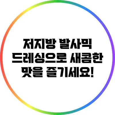 저지방 발사믹 드레싱으로 새콤한 맛을 즐기세요!