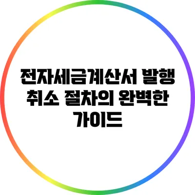 전자세금계산서 발행 취소 절차의 완벽한 가이드