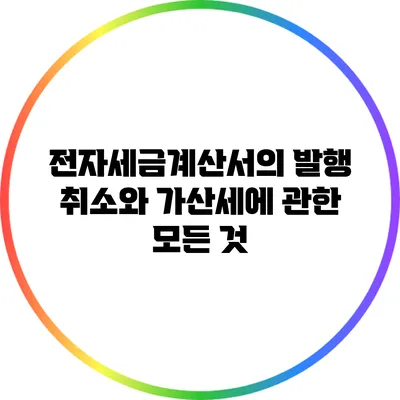 전자세금계산서의 발행 취소와 가산세에 관한 모든 것