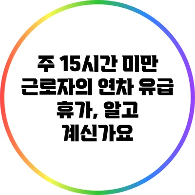 주 15시간 미만 근로자의 연차 유급 휴가, 알고 계신가요?