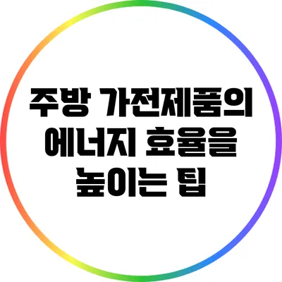 주방 가전제품의 에너지 효율을 높이는 팁