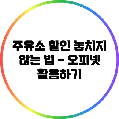 주유소 할인 놓치지 않는 법 – 오피넷 활용하기