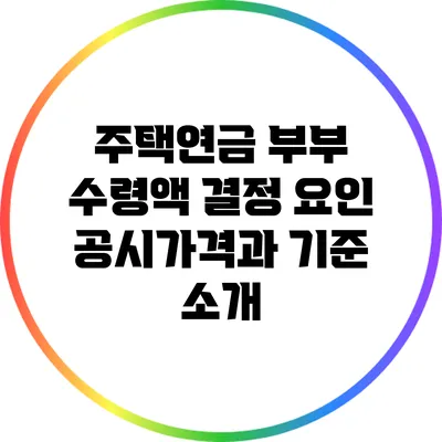 주택연금 부부 수령액 결정 요인: 공시가격과 기준 소개