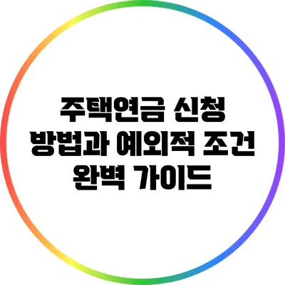 주택연금 신청 방법과 예외적 조건 완벽 가이드