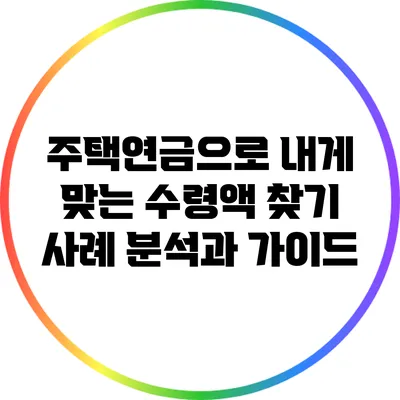 주택연금으로 내게 맞는 수령액 찾기: 사례 분석과 가이드