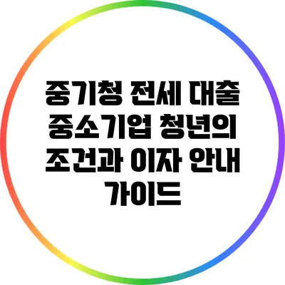 중기청 전세 대출: 중소기업 청년의 조건과 이자 안내 가이드