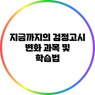 지금까지의 검정고시 변화: 과목 및 학습법