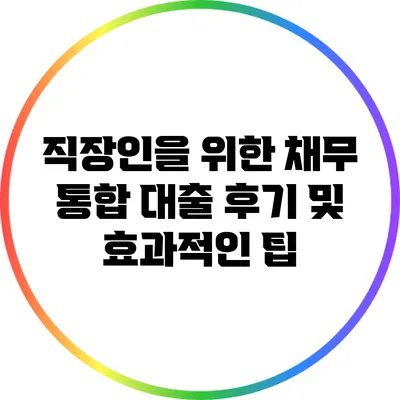직장인을 위한 채무 통합 대출: 후기 및 효과적인 팁