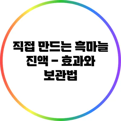 직접 만드는 흑마늘 진액 – 효과와 보관법