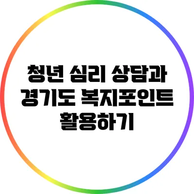 청년 심리 상담과 경기도 복지포인트 활용하기