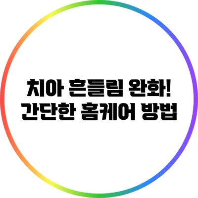치아 흔들림 완화! 간단한 홈케어 방법
