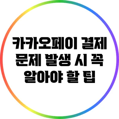 카카오페이 결제 문제 발생 시 꼭 알아야 할 팁