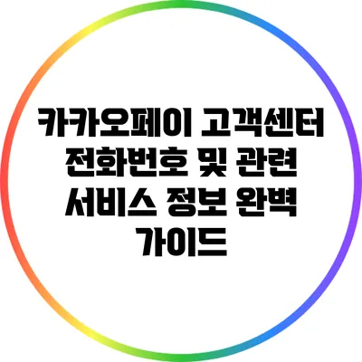 카카오페이 고객센터 전화번호 및 관련 서비스 정보 완벽 가이드