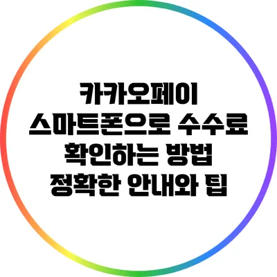 카카오페이 스마트폰으로 수수료 확인하는 방법: 정확한 안내와 팁