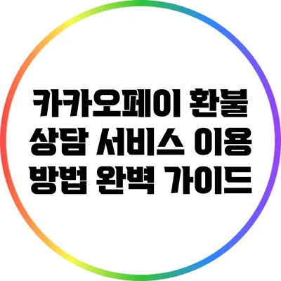 카카오페이 환불 상담 서비스 이용 방법 완벽 가이드