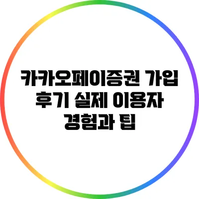 카카오페이증권 가입 후기: 실제 이용자 경험과 팁