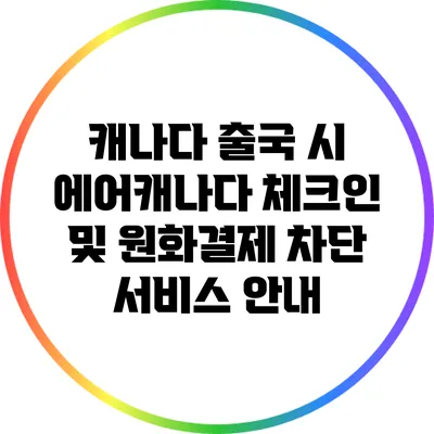 캐나다 출국 시 에어캐나다 체크인 및 원화결제 차단 서비스 안내