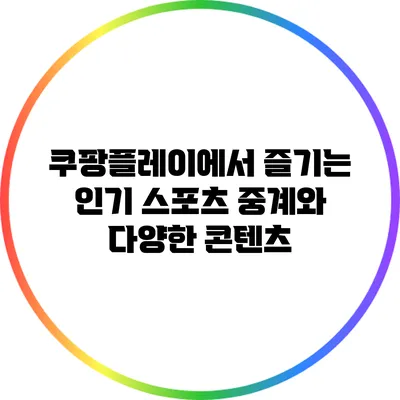 쿠팡플레이에서 즐기는 인기 스포츠 중계와 다양한 콘텐츠
