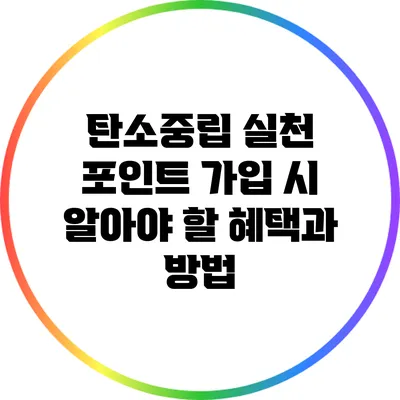 탄소중립 실천 포인트: 가입 시 알아야 할 혜택과 방법