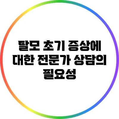 탈모 초기 증상에 대한 전문가 상담의 필요성
