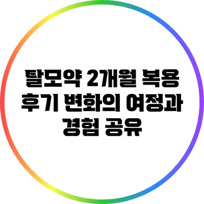 탈모약 2개월 복용 후기: 변화의 여정과 경험 공유