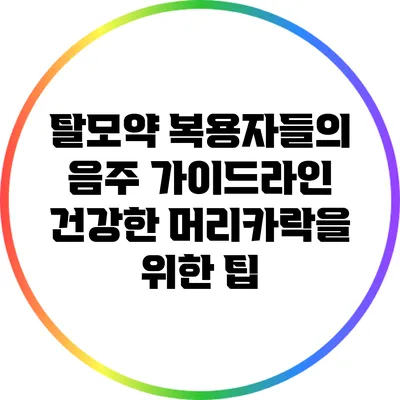 탈모약 복용자들의 음주 가이드라인: 건강한 머리카락을 위한 팁