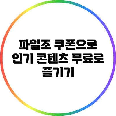 파일조 쿠폰으로 인기 콘텐츠 무료로 즐기기